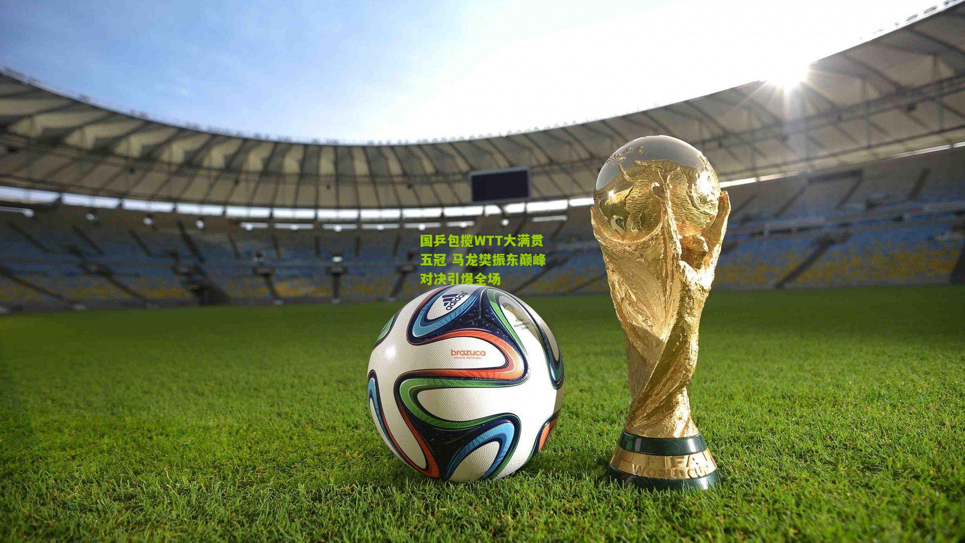 【极速电竞比分】国乒包揽WTT大满贯五冠 马龙樊振东巅峰对决引爆全场